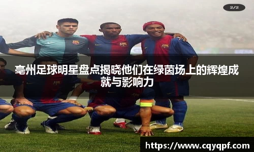亳州足球明星盘点揭晓他们在绿茵场上的辉煌成就与影响力